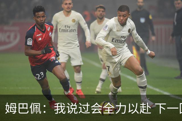 姆巴佩：我说过会全力以赴 下一回合继续攻击皇马